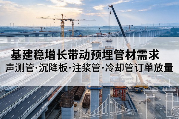 灵石基建稳增长带动预埋监测管材需求,声测管、沉降板、注浆管订单持续放量